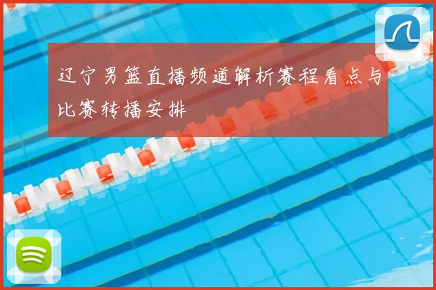 辽宁男篮直播频道解析赛程看点与比赛转播安排