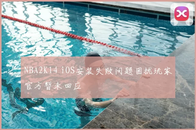 NBA2K14 iOS安装失败问题困扰玩家官方暂未回应