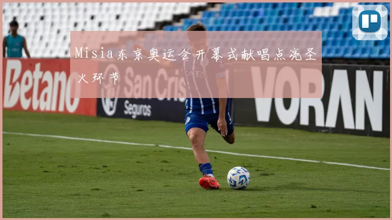 Misia东京奥运会开幕式献唱点亮圣火环节