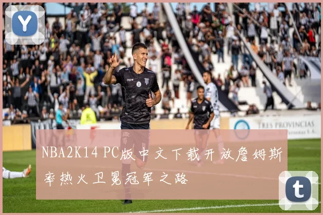 NBA2K14 PC版中文下载开放詹姆斯率热火卫冕冠军之路