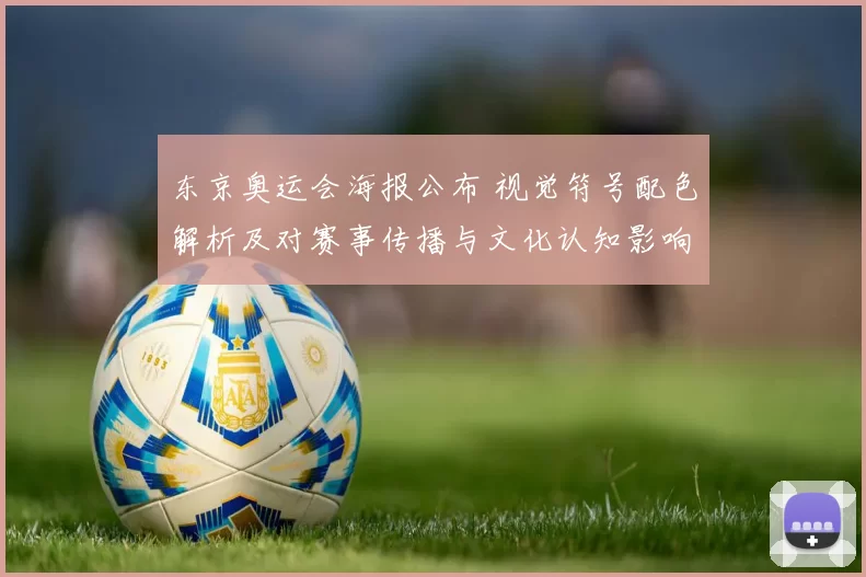 东京奥运会海报公布 视觉符号配色解析及对赛事传播与文化认知影响