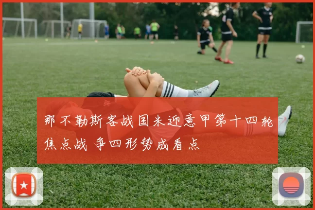 那不勒斯客战国米迎意甲第十四轮焦点战 争四形势成看点
