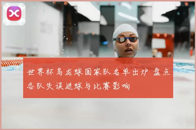 世界杯乌龙球国家队名单出炉 盘点各队失误进球与比赛影响