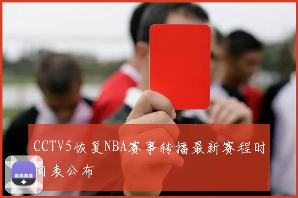 CCTV5恢复NBA赛事转播最新赛程时间表公布