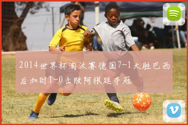 2014世界杯淘汰赛德国7-1大胜巴西后加时1-0击败阿根廷夺冠