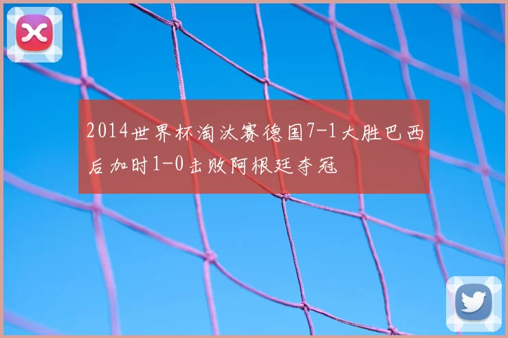 2014世界杯淘汰赛德国7-1大胜巴西后加时1-0击败阿根廷夺冠
