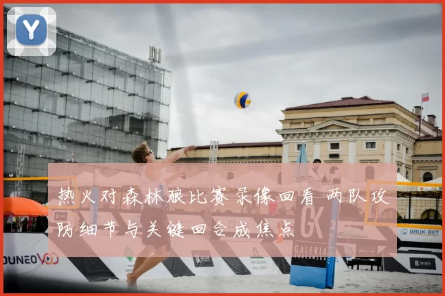 热火对森林狼比赛录像回看 两队攻防细节与关键回合成焦点