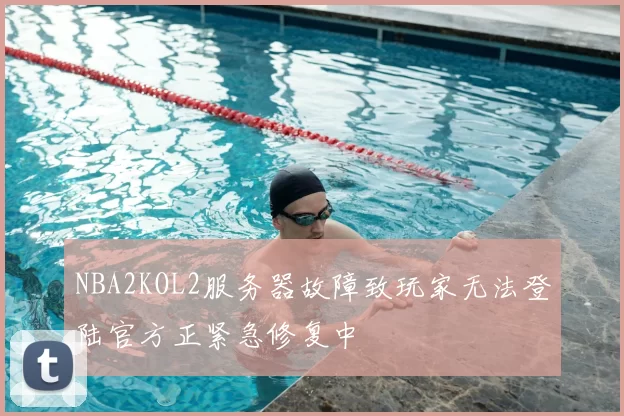 NBA2KOL2服务器故障致玩家无法登陆官方正紧急修复中