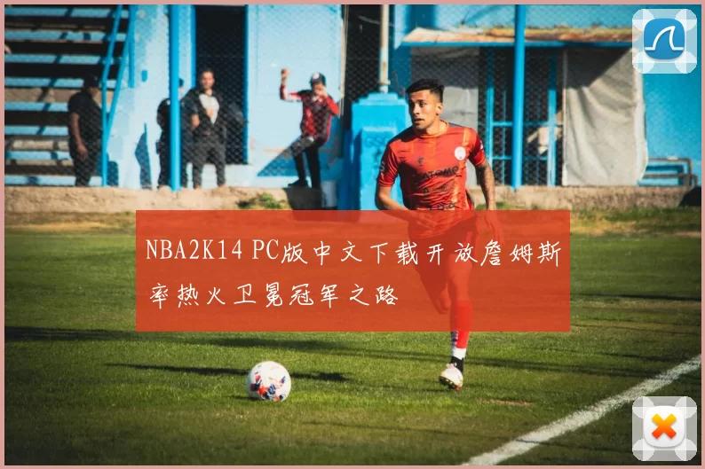 NBA2K14 PC版中文下载开放詹姆斯率热火卫冕冠军之路