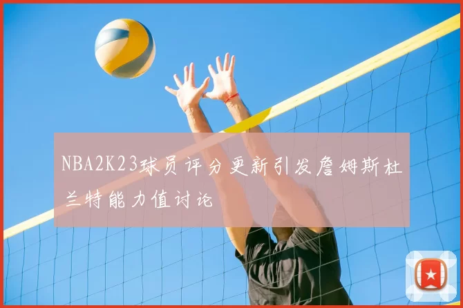 NBA2K23球员评分更新引发詹姆斯杜兰特能力值讨论