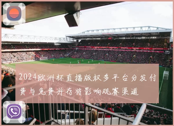 2024欧洲杯直播版权多平台分发付费与免费并存将影响观赛渠道