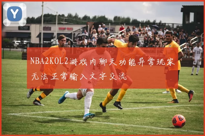 NBA2KOL2游戏内聊天功能异常玩家无法正常输入文字交流