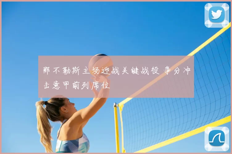 那不勒斯主场迎战关键战役 争分冲击意甲前列席位