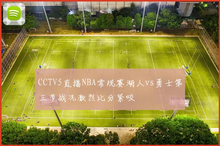 CCTV5直播NBA常规赛湖人vs勇士第三节战况激烈比分紧咬
