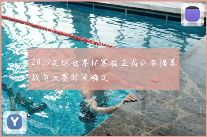 2019足球世界杯赛程正式公布揭幕战与决赛时间确定
