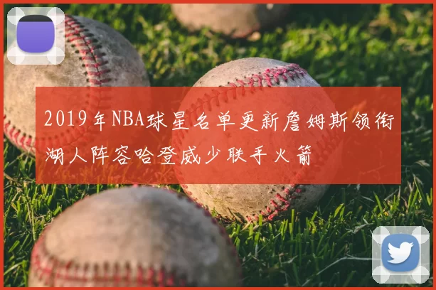 2019年NBA球星名单更新詹姆斯领衔湖人阵容哈登威少联手火箭