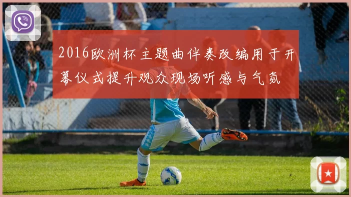 2016欧洲杯主题曲伴奏改编用于开幕仪式提升观众现场听感与气氛