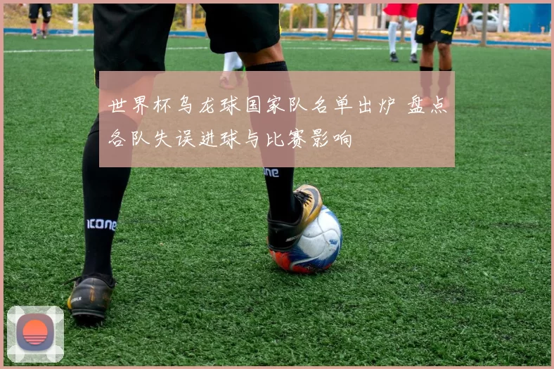 世界杯乌龙球国家队名单出炉 盘点各队失误进球与比赛影响