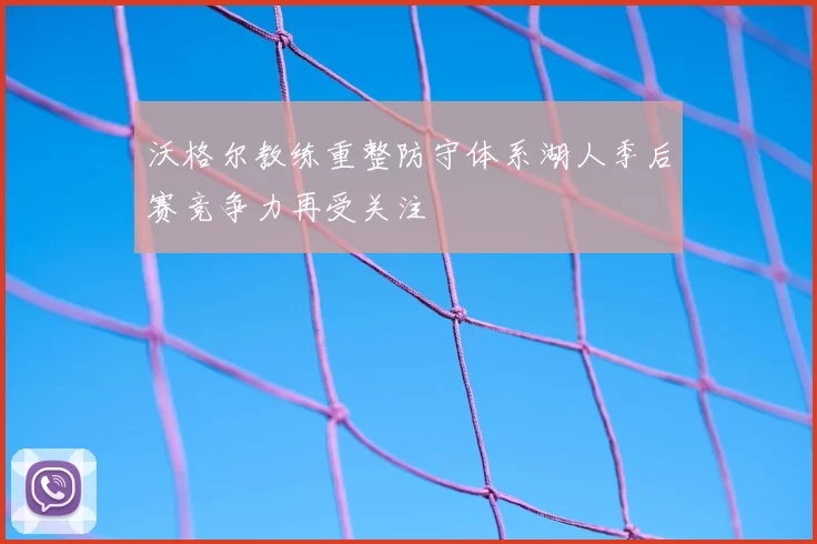 沃格尔教练重整防守体系湖人季后赛竞争力再受关注