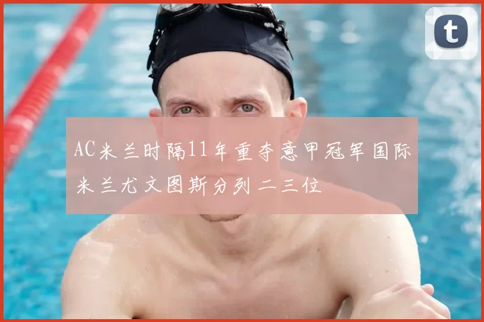 AC米兰时隔11年重夺意甲冠军国际米兰尤文图斯分列二三位