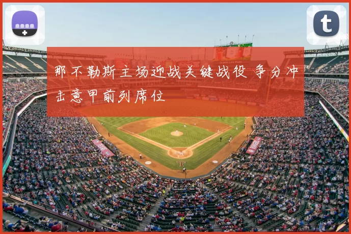 那不勒斯主场迎战关键战役 争分冲击意甲前列席位