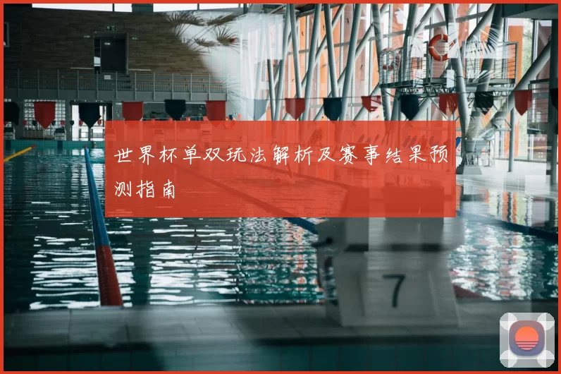 世界杯单双玩法解析及赛事结果预测指南