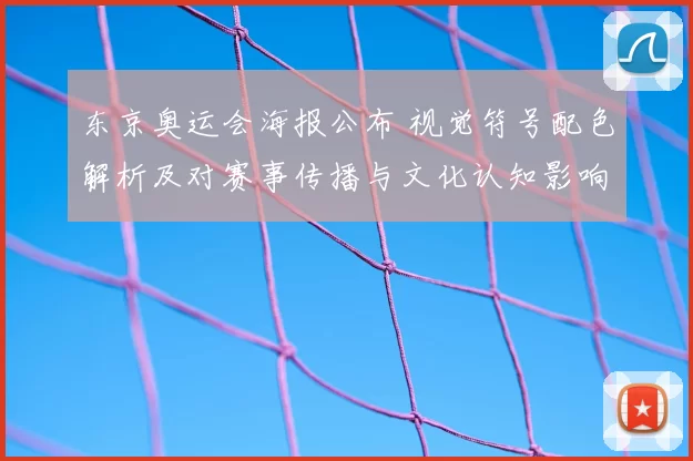 东京奥运会海报公布 视觉符号配色解析及对赛事传播与文化认知影响