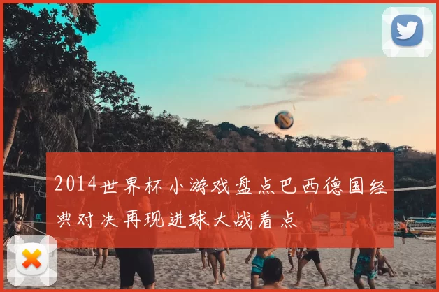2014世界杯小游戏盘点巴西德国经典对决再现进球大战看点