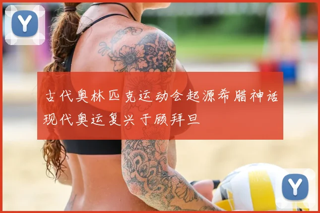 古代奥林匹克运动会起源希腊神话现代奥运复兴于顾拜旦