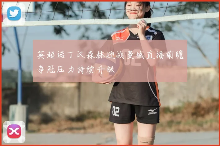 英超诺丁汉森林迎战曼城直播前瞻争冠压力持续升级