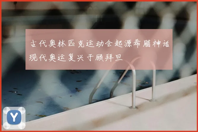 古代奥林匹克运动会起源希腊神话现代奥运复兴于顾拜旦