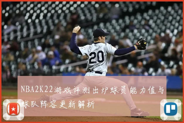 NBA2K22游戏评测出炉球员能力值与球队阵容更新解析