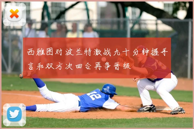 西雅图对波兰特激战九十分钟握手言和双方次回合再争晋级