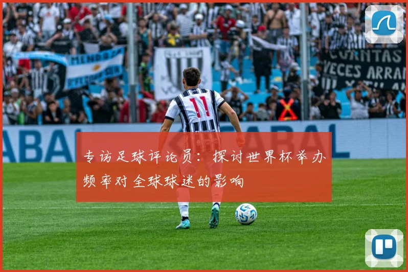 专访足球评论员:探讨世界杯举办频率对全球球迷的影响
